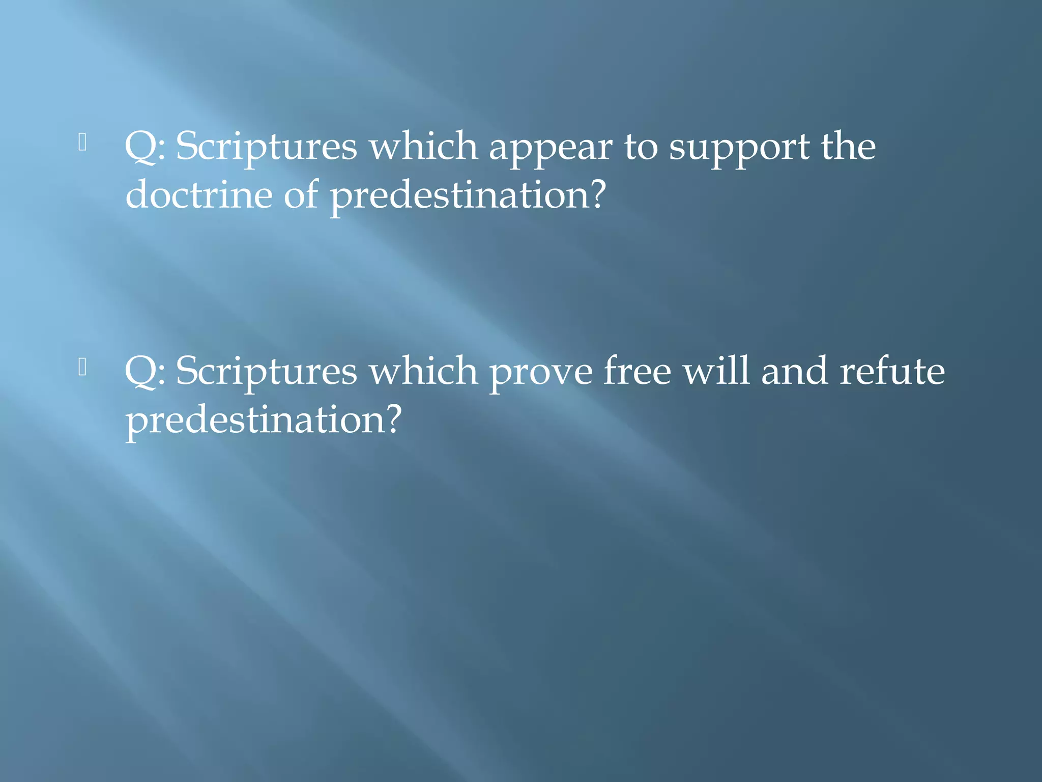  Q: Scriptures which appear to support the
doctrine of predestination?
 Q: Scriptures which prove free will and refute
predestination?
 