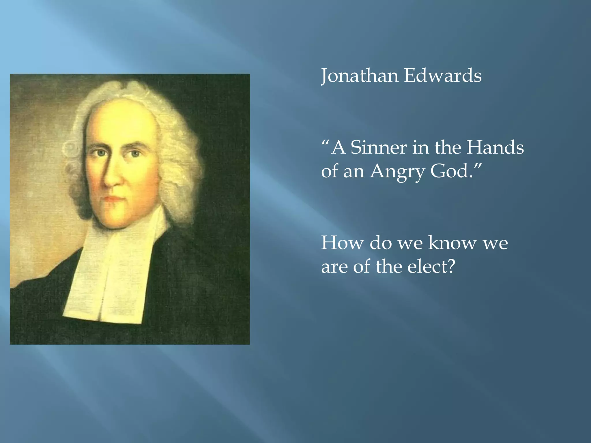 Jonathan Edwards
“A Sinner in the Hands
of an Angry God.”
How do we know we
are of the elect?
 