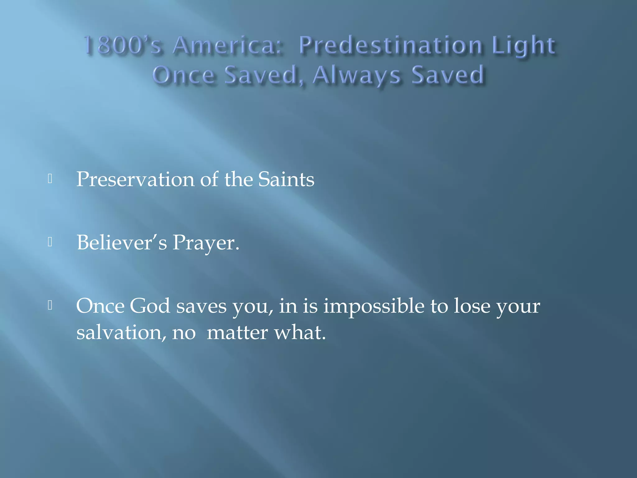  Preservation of the Saints
 Believer’s Prayer.
 Once God saves you, in is impossible to lose your
salvation, no matter what.
 