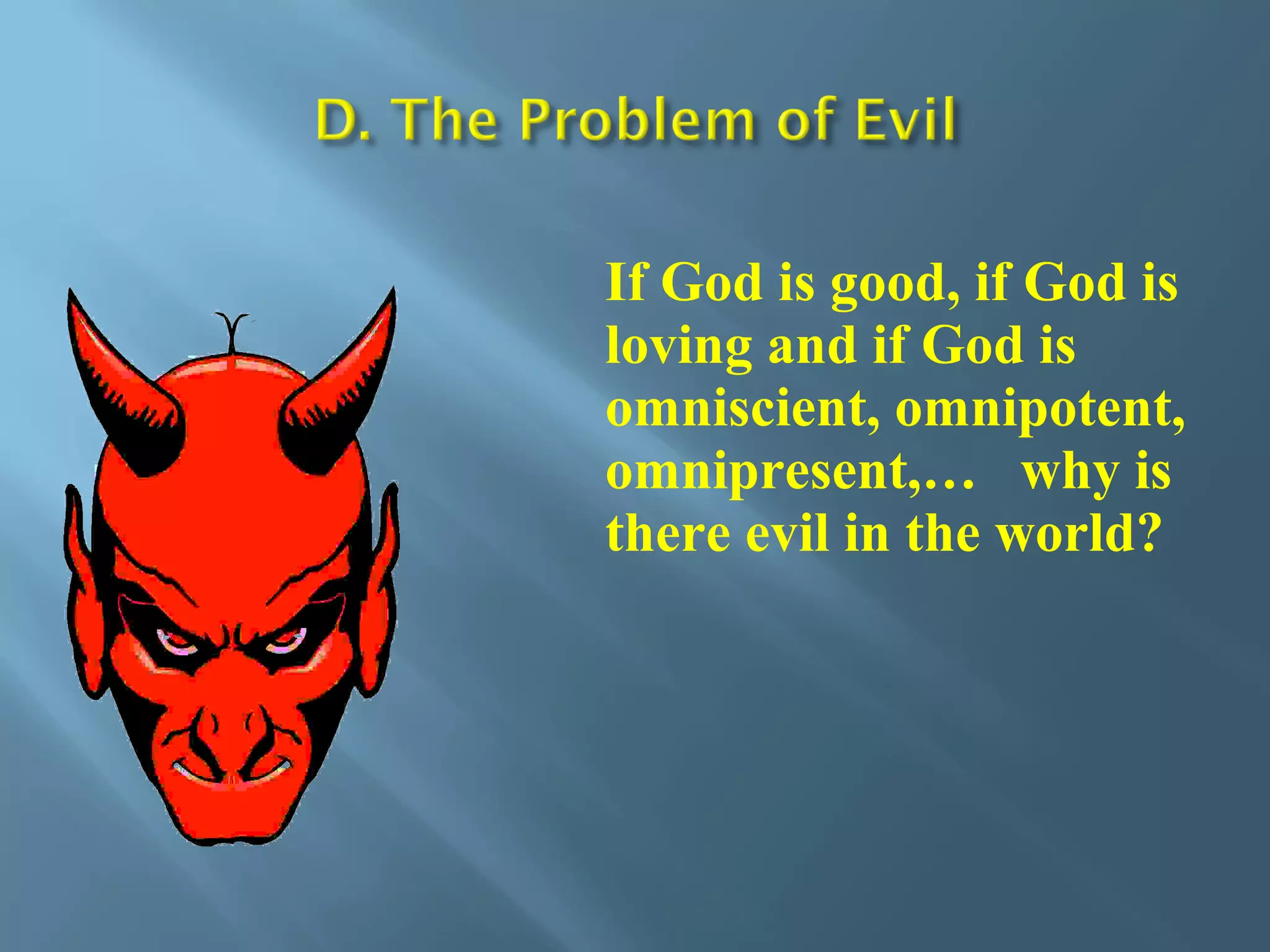 If God is good, if God is
loving and if God is
omniscient, omnipotent,
omnipresent,… why is
there evil in the world?
 