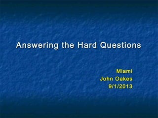 Answering the Hard QuestionsAnswering the Hard Questions
MiamiMiami
John OakesJohn Oakes
9/1/20139/1/2013
 