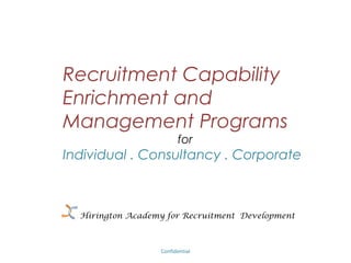 Recruitment Capability
Enrichment and Management
           Programs
                           for
  Individual . Consultancy . Corporate
         Educational Institution



              Confidential – Academy Profile
 