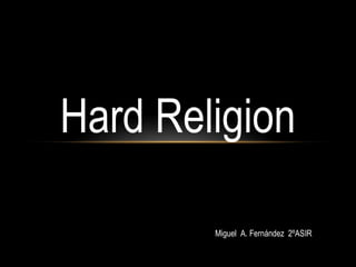 Hard Religion
Miguel A. Fernández 2ºASIR
 