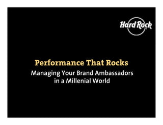 Performance That Rocks
Managing Your Brand Ambassadors
      in a Millenial World
 