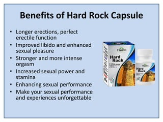 Benefits of Hard Rock Capsule
• Longer erections, perfect
erectile function
• Improved libido and enhanced
sexual pleasure
• Stronger and more intense
orgasm
• Increased sexual power and
stamina
• Enhancing sexual performance
• Make your sexual performance
and experiences unforgettable
 