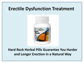 Erectile Dysfunction Treatment
Hard Rock Herbal Pills Guarantee You Harder
and Longer Erection in a Natural Way
 