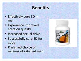 Benefits
• Effectively cure ED in
men
• Experience improved
erection quality
• Increased sexual drive
• Successfully cure ED for
good
• Preferred choice of
millions of satisfied men