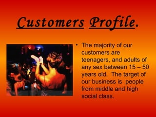 Customers   Profile . The majority of our customers are teenagers, and adults of any sex between 15 – 50 years old.  The target of our business is  people fr o m middle and high social class . 
