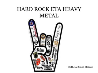 HARD ROCK ETA HEAVY
METAL
EGILEA: Saioa Marcos
 