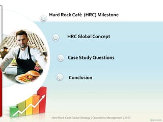 Hard Rock Café (HRC) Milestone
HRC Global Concept
Case Study Questions
Conclusion
Hard Rock Cafe Global Strategy | Operations Management | 2013
 