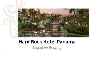 Hard Rock Hotel Panama
     Executive Briefing
 