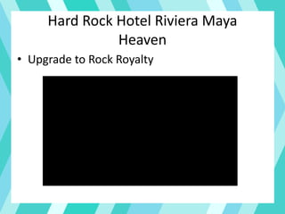 Hard Rock Hotel Riviera Maya
Heaven
• Upgrade to Rock Royalty
 