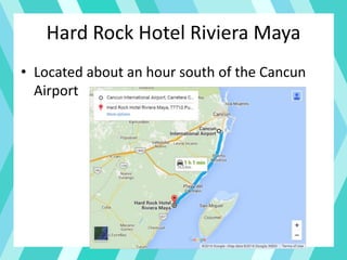 Hard Rock Hotel Riviera Maya
• Located about an hour south of the Cancun
Airport
 