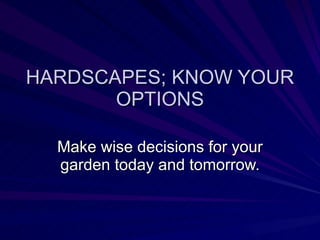 HARDSCAPES; KNOW YOUR OPTIONS Make wise decisions for your garden today and tomorrow. 