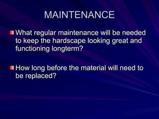 MAINTENANCE <ul><li>What regular maintenance will be needed to keep the hardscape looking great and functioning longterm? ...
