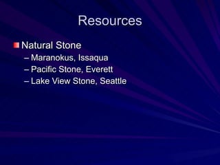 Resources <ul><li>Natural Stone </li></ul><ul><ul><li>Maranokus, Issaqua </li></ul></ul><ul><ul><li>Pacific Stone, Everett...