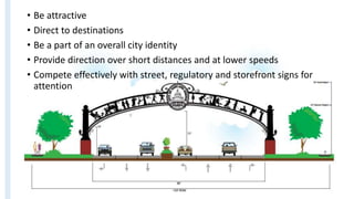 • Be attractive
• Direct to destinations
• Be a part of an overall city identity
• Provide direction over short distances and at lower speeds
• Compete effectively with street, regulatory and storefront signs for
attention
 