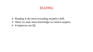 READING
 Reading is the most rewarding receptive skill.
 More we read, more knowledge we tend to acquire.
 It improves our IQ.
 