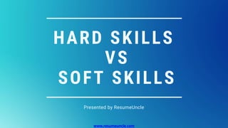 HARD SKILLS
VS
SOFT SKILLS
Presented by ResumeUncle
www.resumeuncle.com
 