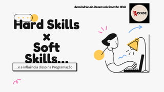 Hard Skills
x
Soft
Skills…
…e a influência disso na Programação
Seminário de Desenvolvimento Web
 