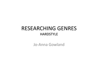 RESEARCHING GENRES
HARDSTYLE
Jo-Anna Gowland
 