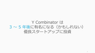 6
Y Combinator は
3 〜 5 年後に有名になる（かもしれない）
優良スタートアップに投資
 