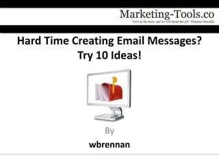 Hard Time Creating Email Messages?
           Try 10 Ideas!




                By
             wbrennan
 