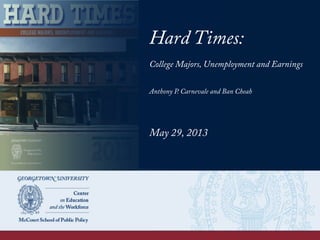 Hard Times:
College Majors, Unemployment and Earnings
Anthony P. Carnevale and Ban Cheah
May 29, 2013
 
