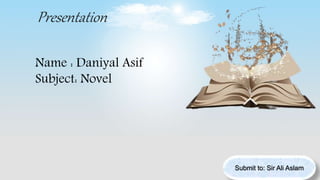 Presentation
Name : Daniyal Asif
Subject: Novel
Submit to: Sir Ali Aslam
 