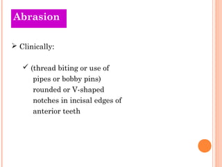 Abrasion

 Clinically:

    (thread biting or use of
      pipes or bobby pins)
      rounded or V-shaped
      notches ...
