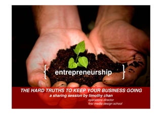 entrepreneurship
THE HARD TRUTHS TO KEEP YOUR BUSINESS GOING
a sharing session by timothy chan
operations director
first media design school
 