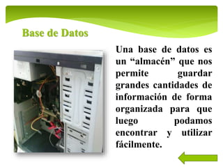 Base de Datos
Una base de datos es
un “almacén” que nos
permite guardar
grandes cantidades de
información de forma
organizada para que
luego podamos
encontrar y utilizar
fácilmente.
 