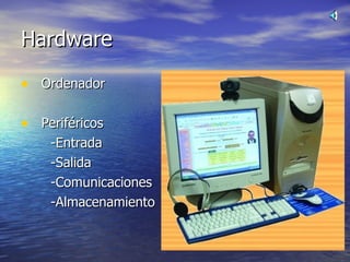 Hardware Ordenador Periféricos -Entrada -Salida -Comunicaciones -Almacenamiento