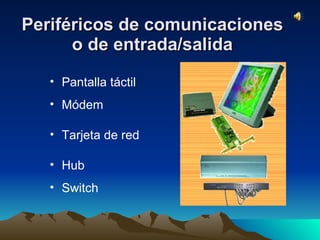 Periféricos de comunicaciones o de entrada/salida Pantalla táctil Módem Tarjeta de red Hub Switch