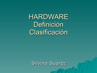 HARDWARE Definición Clasificación Silvina Suárez 