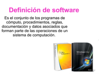 Definición de software Es el conjunto de los programas de cómputo, procedimientos, reglas, documentación y datos asociados que forman parte de las operaciones de un sistema de computación.  