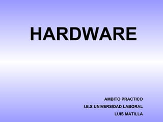 HARDWARE AMBITO PRACTICO I.E.S UNIVERSIDAD LABORAL LUIS MATILLA 