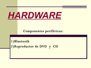 HARDWARE Componentes periféricos: 1)Bluetooth  2)Reproductor de DVD  y  CD 