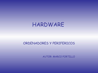   HARDWARE ORDENADORES Y PERIFERICOS AUTOR: MARCO PORTILLO 