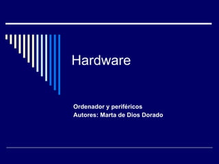 Hardware Ordenador y periféricos Autores: Marta de Dios Dorado 