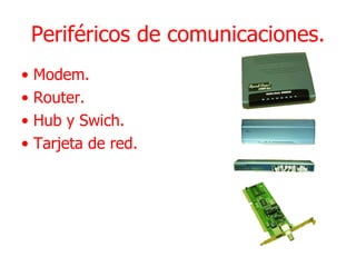 Periféricos de comunicaciones. • Modem. • Router. • Hub y Swich. • Tarjeta de red.