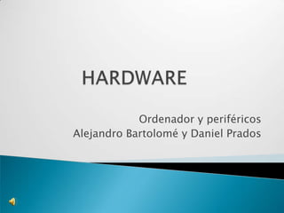 HARDWARE Ordenador y periféricos Alejandro Bartolomé y Daniel Prados 