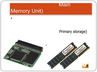 2 หน่วยความจำหลัก (Main Memory Unit) เป็นอุปกรณ์ที่ใช้ในการจดจำข้อมูล และโปรแกรมต่าง ๆ ที่อยู่ระหว่างการประมวลผลของคอมพิวเตอร์ บางครั้งอาจเรียกว่า หน่วยเก็บข้อมูลหลัก (Primary storage) สามารถแบ่งออกได้เป็น 2 ประเภท คือ2.1 หน่วยความจำหลักแบบอ่านได้อย่างเดียว (Read Only Memory)2.2 หน่วยความจำหลักแบบแก้ไขได้ (Random Access Memory)