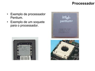 Processador Exemplo de processador Pentium. Exemplo de um soquete para o processador. 