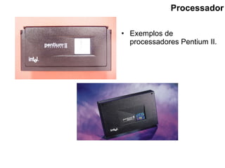 Processador Exemplos de processadores Pentium II. 