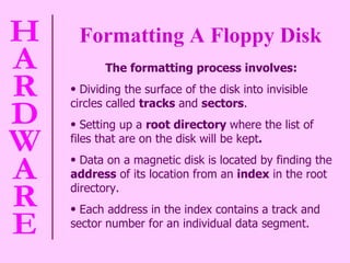 Formatting A Floppy Disk   The formatting process involves: Dividing the surface of the disk into invisible circles called  tracks  and  sectors .  Setting up a  root directory  where the list of files that are on the disk will be kept .  Data on a magnetic disk is located by finding the  address  of its location from an  index  in the root directory.  Each address in the index contains a track and sector number for an individual data segment.  
