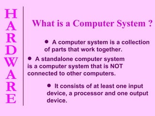 It consists of at least one input device, a processor and one output device. A standalone computer system is a computer system that is NOT connected to other computers. A computer system is a collection of parts that work together. What is a Computer System ? 