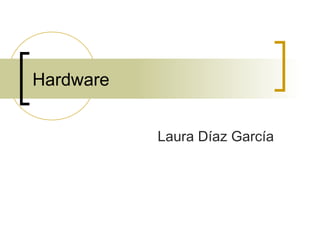 Hardware
Laura Díaz García
 