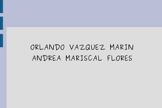 ORLANDO VAZQUEZ MARIN
ANDREA MARISCAL FLORES
 