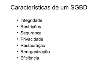 Características de um SGBD
• Integridade
• Restrições
• Segurança
• Privacidade
• Restauração
• Reorganização
• Eficiência
 